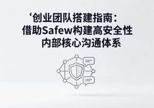 SafeW官方整理｜创业团队搭建指南：借助SafeW构建高安全性内部核心沟通体系｜常见问题详解