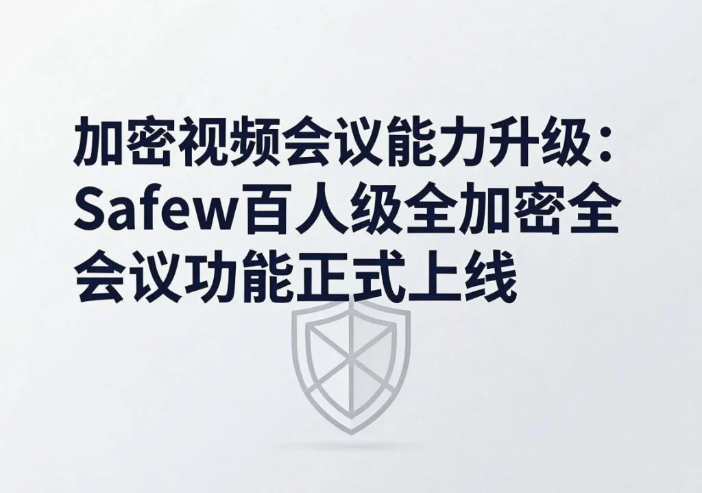 SafeW官方整理｜加密视频会议能力升级：SafeW百人级全加密会议功能正式上线｜实用操作手册