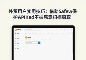 SafeW使用教程｜外贸用户实用技巧：借助SafeW保护API Key不被恶意扫描窃取｜完整操作指南