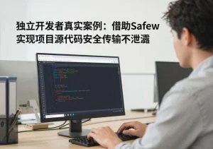 SafeW专业解读｜独立开发者真实案例：借助SafeW实现项目源代码安全传输不泄露｜完整操作指南