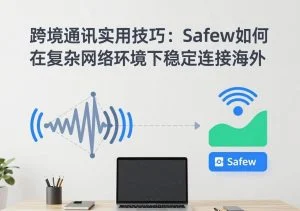SafeW使用教程｜跨境通讯实用技巧：SafeW如何在复杂网络环境下稳定连接海外｜完整操作指南
