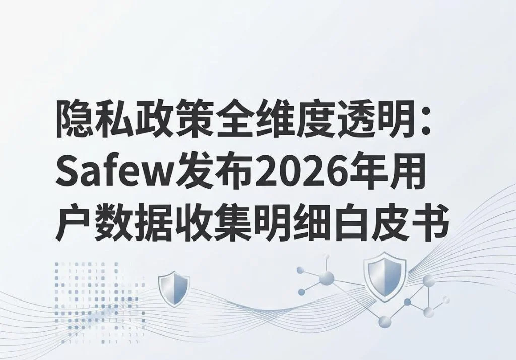 SafeW官方｜隐私政策全维度透明：SafeW发布2026年用户数据收集明细白皮书｜实用操作手册