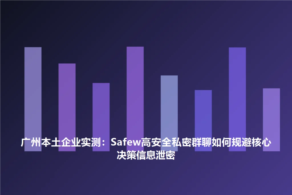 SafeW使用教程|广州本土企业实测:SafeW高安全私密群聊如何规避核心决策信息泄密|完整操作指南