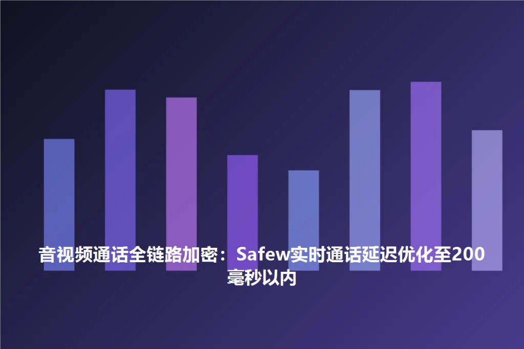 SafeW官方整理|音视频通话全链路加密:SafeW实时通话延迟优化至200毫秒以内|完整操作指南