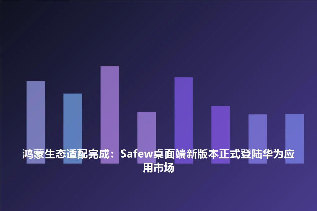 SafeW安全指南|鸿蒙生态适配完成:SafeW桌面端新版本正式登陆华为应用市场|场景应用解析