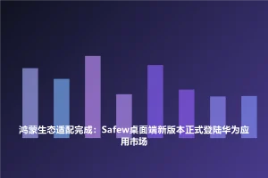 SafeW安全指南｜鸿蒙生态适配完成：SafeW桌面端新版本正式登陆华为应用市场｜场景应用解析