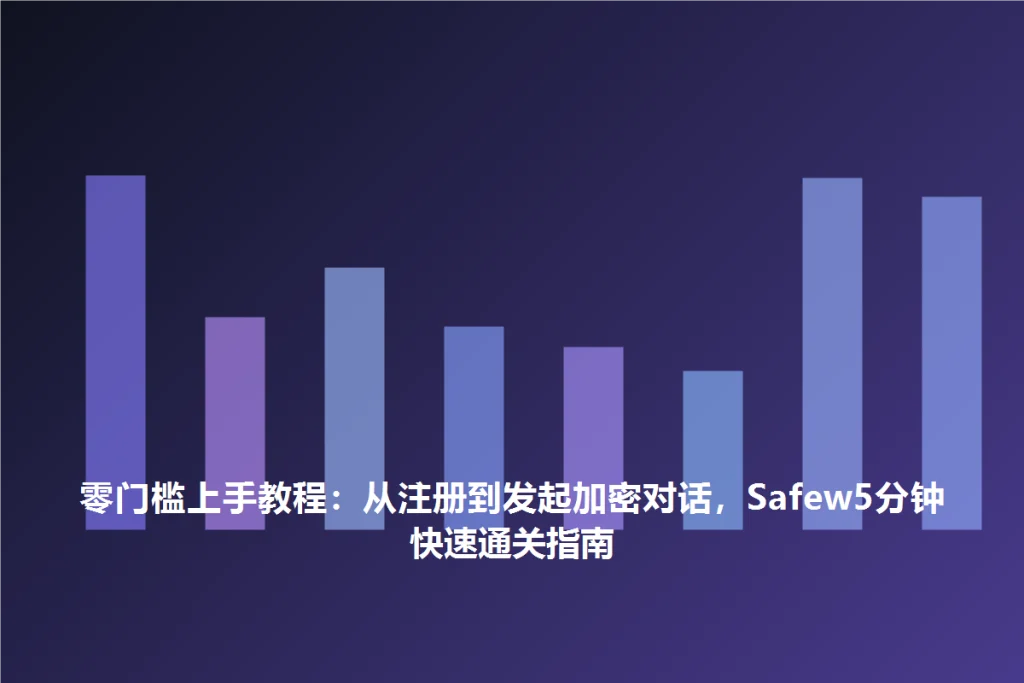 SafeW实操指南|零门槛上手教程:从注册到发起加密对话,SafeW5分钟快速通关指南|常见问题详解