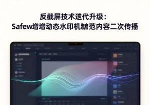 SafeW官方｜安全防护总结：用好SafeW这5项核心功能，规避99%的通讯泄密风险｜实用操作手册